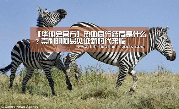【华体会官方】热血同行结局是什么?崇利明阿易见证新时代来临(图2) 华体会体育