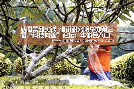 从愿景到实践 腾讯研究院举办第三届“科技向善”论坛:华体会入口(图2) 华体会官方