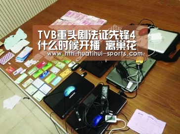 TVB重头剧法证先锋4什么时候开播 离巢花旦仍担正女一“华体会官方”(图3) 华体会下载