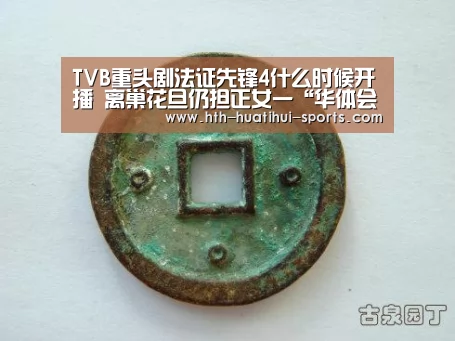 TVB重头剧法证先锋4什么时候开播 离巢花旦仍担正女一“华体会官方”(图2) 华体会体育