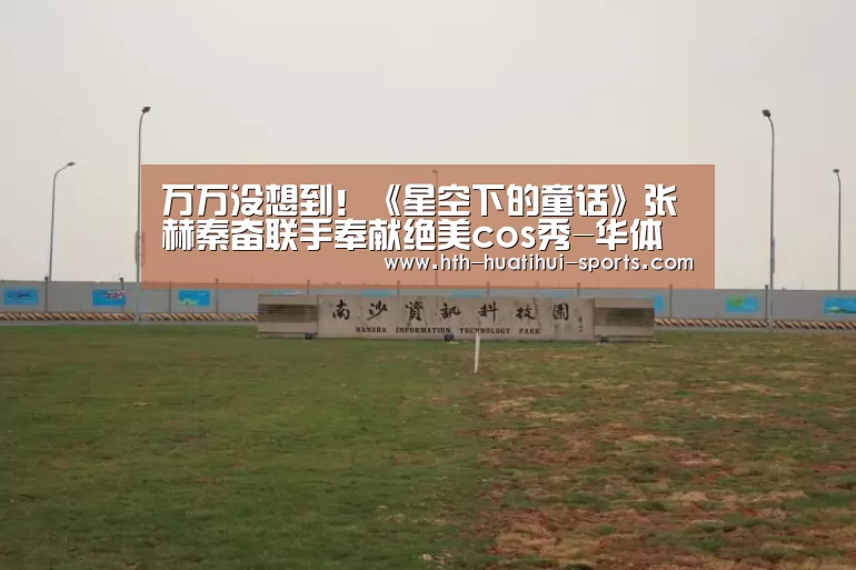 万万没想到!《星空下的童话》张赫秦奋联手奉献绝美cos秀-华体会入口(图1) 华体会入口