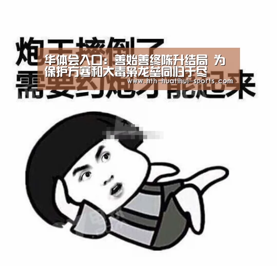 华体会入口:善始善终陈升结局 为保护方寒和大毒枭龙垒同归于尽(图4) 华体会体育