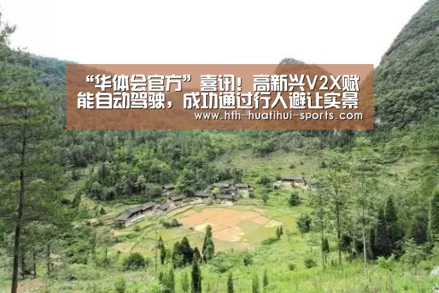 “华体会官方”喜讯!高新兴V2X赋能自动驾驶,成功通过行人避让实景测试(图4) 华体会下载