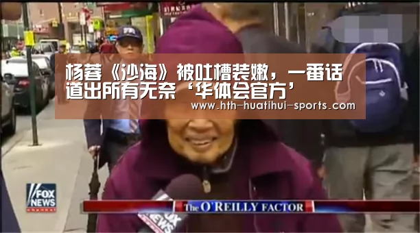 杨蓉《沙海》被吐槽装嫩,一番话道出所有无奈‘华体会官方’(图1) 华体会体育