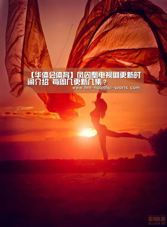 【华体会体育】凤囚凰电视剧更新时间介绍 每周几更新几集?(图3) 华体会官方