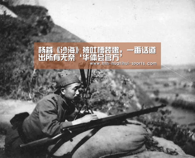杨蓉《沙海》被吐槽装嫩,一番话道出所有无奈‘华体会官方’(图3) 华体会入口
