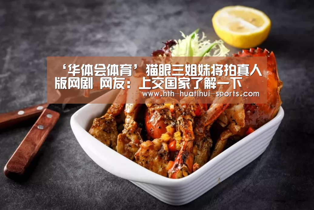 ‘华体会体育’猫眼三姐妹将拍真人版网剧 网友:上交国家了解一下(图1) 华体会体育