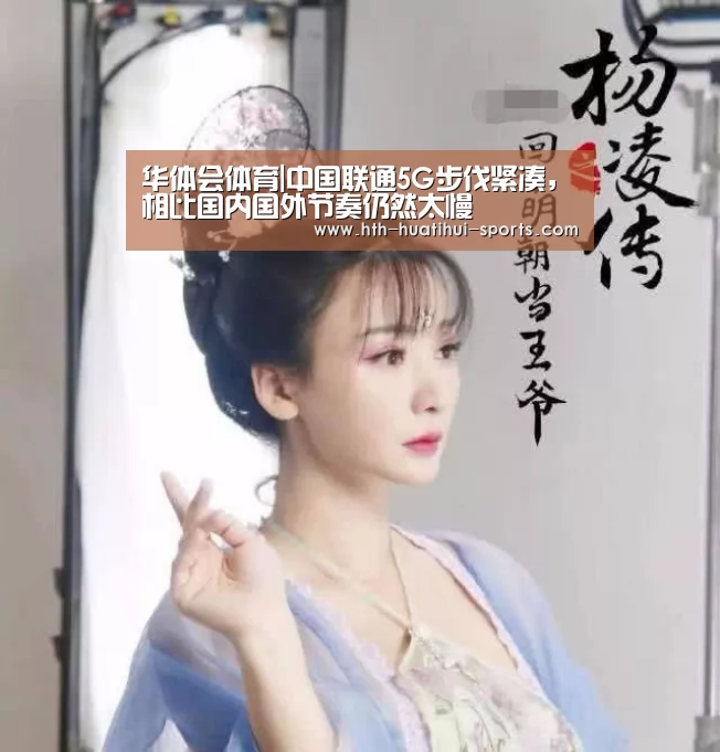 华体会体育|中国联通5G步伐紧凑,相比国内国外节奏仍然太慢(图1) 华体会官方