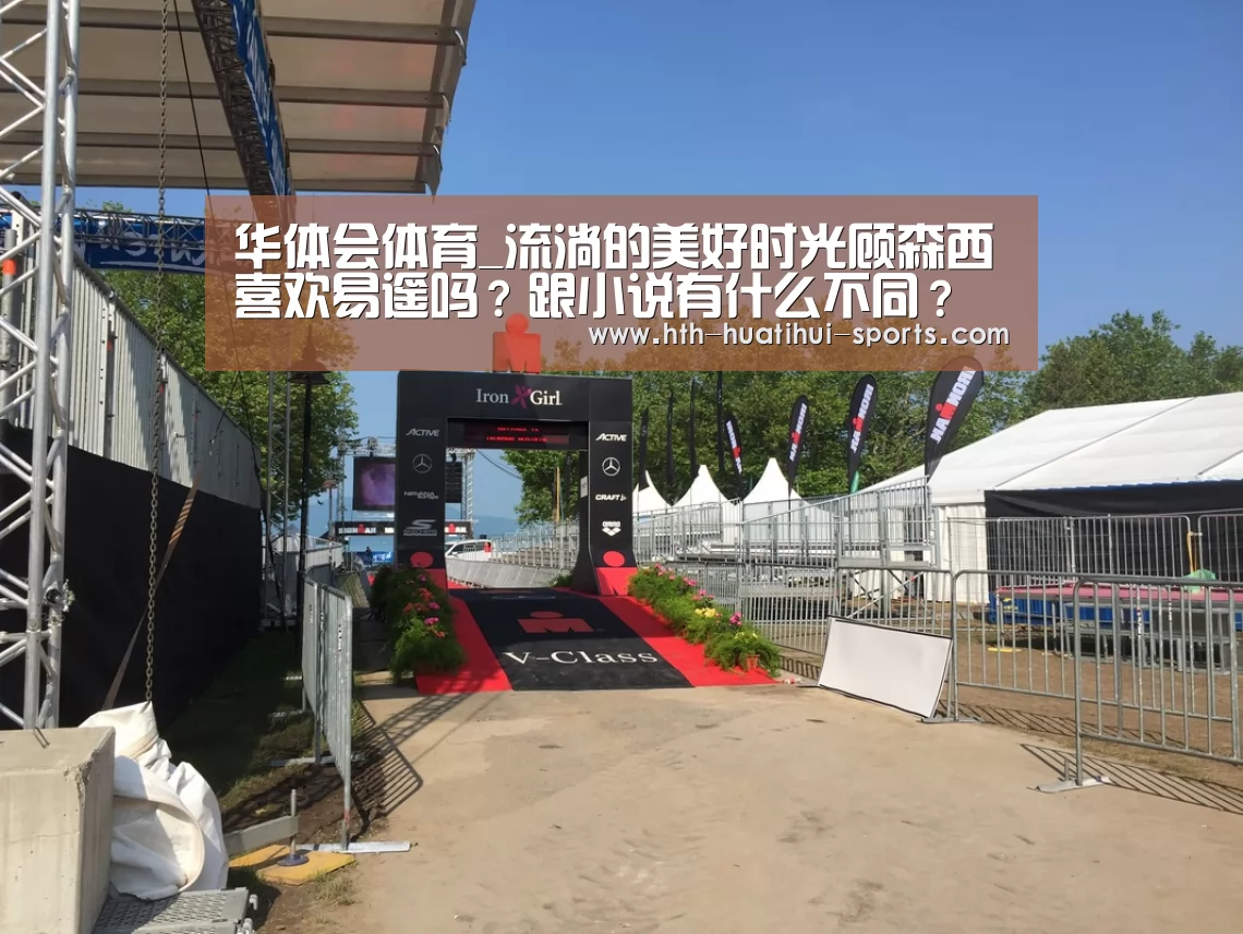 华体会体育_流淌的美好时光顾森西喜欢易遥吗?跟小说有什么不同?(图1) 华体会官方